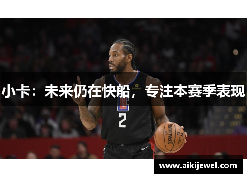 小卡：未来仍在快船，专注本赛季表现